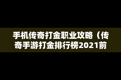 手机传奇打金职业攻略（传奇手游打金排行榜2021前十名）