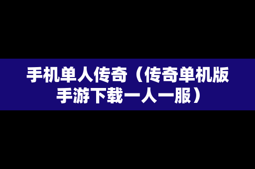 手机单人传奇（传奇单机版手游下载一人一服）