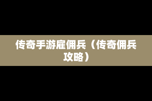 传奇手游雇佣兵（传奇佣兵攻略）