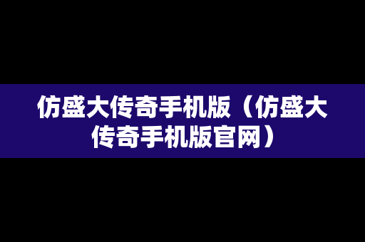 仿盛大传奇手机版（仿盛大传奇手机版官网）