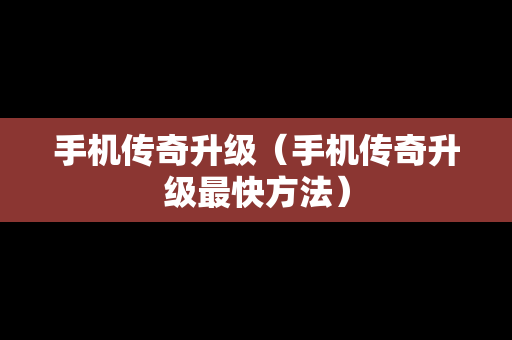 手机传奇升级（手机传奇升级最快方法）