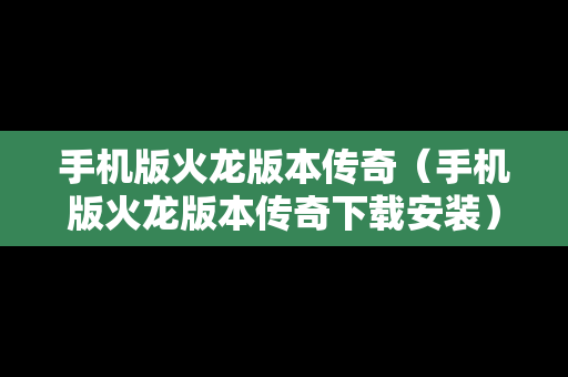 手机版火龙版本传奇（手机版火龙版本传奇下载安装）