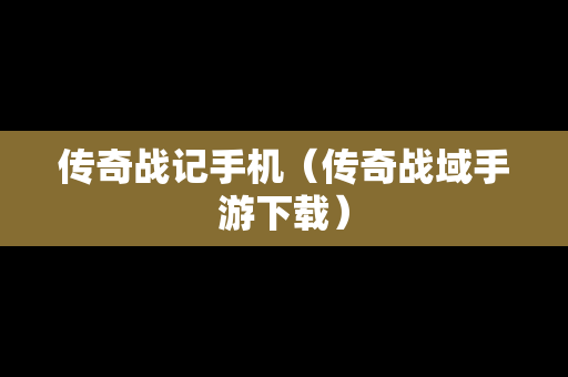 传奇战记手机（传奇战域手游下载）