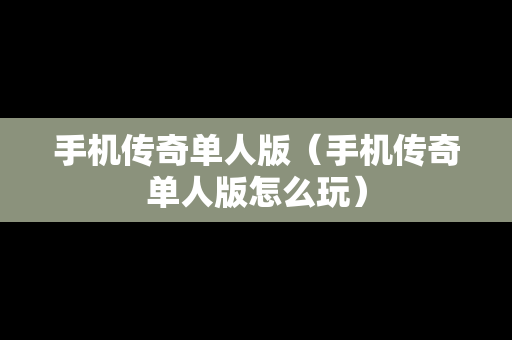 手机传奇单人版（手机传奇单人版怎么玩）
