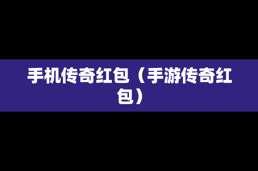 手机传奇红包（手游传奇红包）