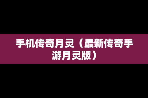 手机传奇月灵（最新传奇手游月灵版）