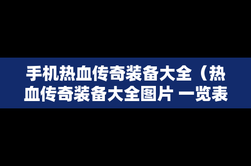 手机热血传奇装备大全（热血传奇装备大全图片 一览表）