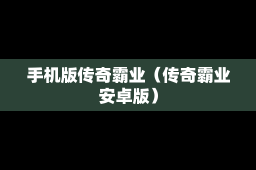 手机版传奇霸业（传奇霸业安卓版）