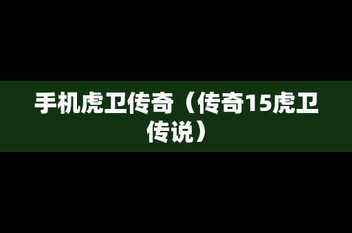 手机虎卫传奇（传奇15虎卫传说）