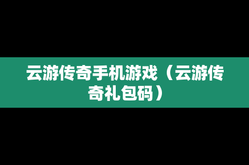 云游传奇手机游戏（云游传奇礼包码）
