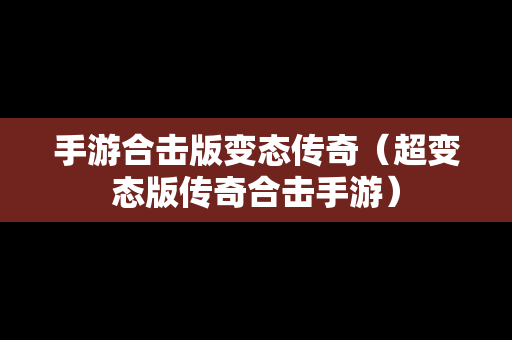 手游合击版变态传奇（超变态版传奇合击手游）