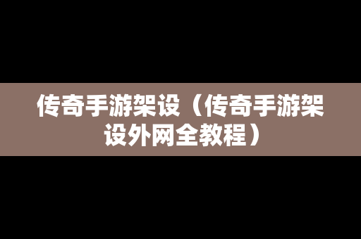 传奇手游架设（传奇手游架设外网全教程）