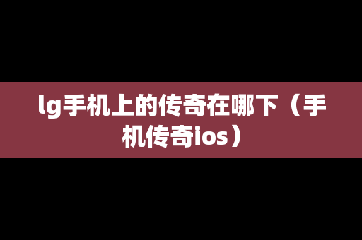 lg手机上的传奇在哪下（手机传奇ios）