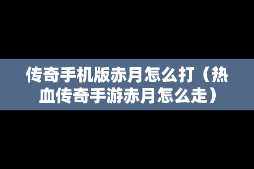 传奇手机版赤月怎么打（热血传奇手游赤月怎么走）