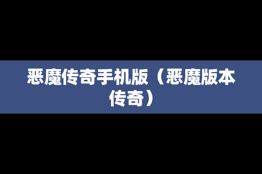 恶魔传奇手机版（恶魔版本传奇）
