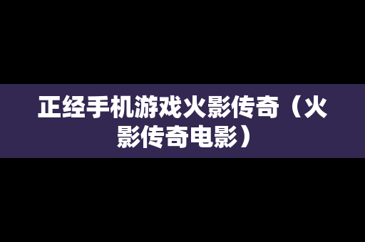 正经手机游戏火影传奇（火影传奇电影）
