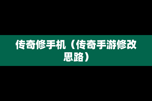 传奇修手机（传奇手游修改思路）