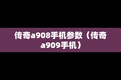 传奇a908手机参数（传奇a909手机）