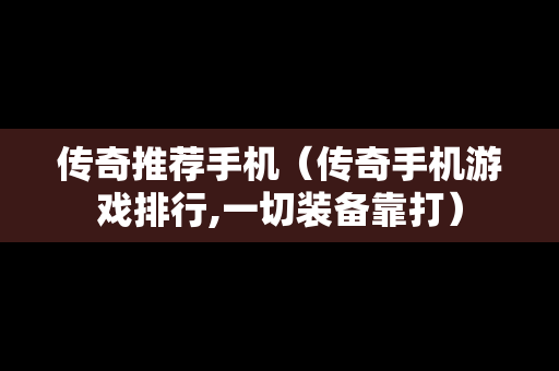 传奇推荐手机（传奇手机游戏排行,一切装备靠打）