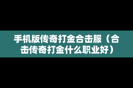 手机版传奇打金合击服（合击传奇打金什么职业好）