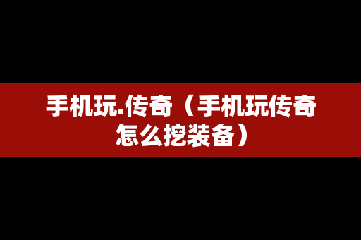 手机玩.传奇（手机玩传奇怎么挖装备）