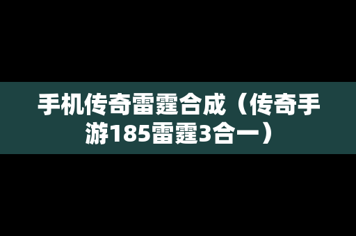 手机传奇雷霆合成（传奇手游185雷霆3合一）
