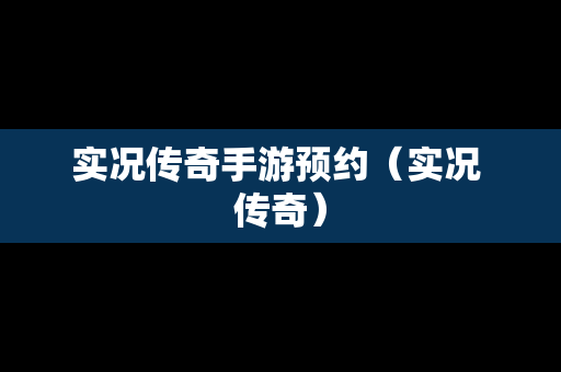 实况传奇手游预约（实况 传奇）