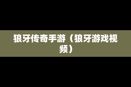 狼牙传奇手游（狼牙游戏视频）