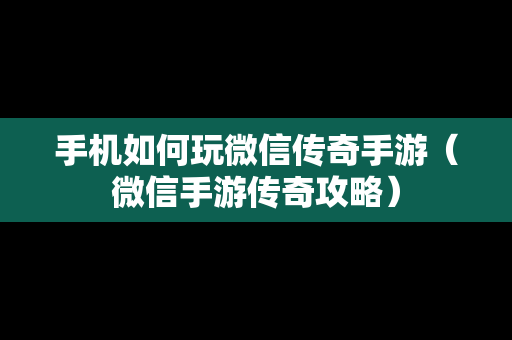 手机如何玩微信传奇手游（微信手游传奇攻略）
