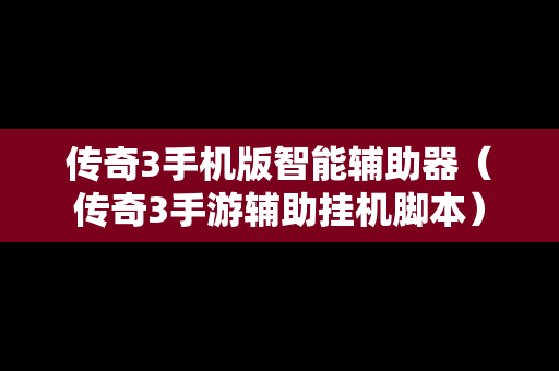 传奇3手机版智能辅助器（传奇3手游辅助挂机脚本）