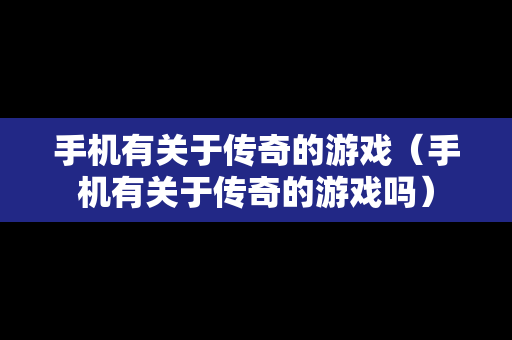 手机有关于传奇的游戏（手机有关于传奇的游戏吗）