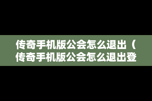 传奇手机版公会怎么退出（传奇手机版公会怎么退出登录）