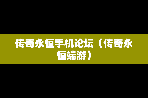 传奇永恒手机论坛（传奇永恒端游）