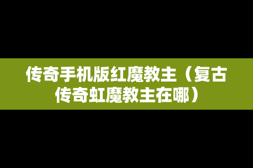 传奇手机版红魔教主（复古传奇虹魔教主在哪）
