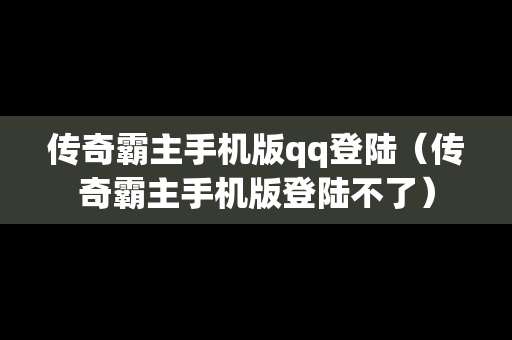 传奇霸主手机版qq登陆（传奇霸主手机版登陆不了）