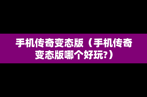手机传奇变态版（手机传奇变态版哪个好玩?）