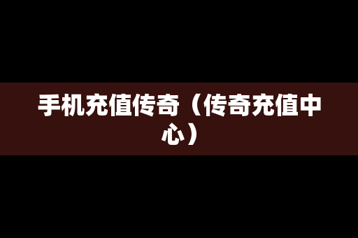 手机充值传奇（传奇充值中心）