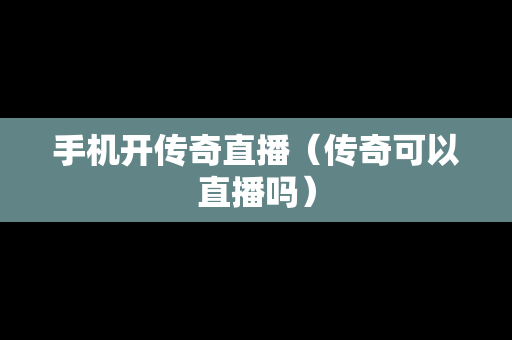 手机开传奇直播（传奇可以直播吗）