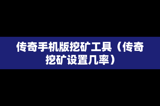 传奇手机版挖矿工具（传奇挖矿设置几率）