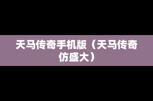 天马传奇手机版（天马传奇仿盛大）