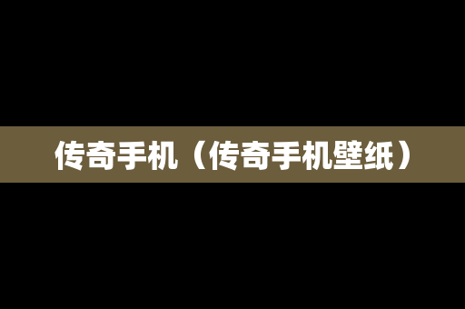 传奇手机（传奇手机壁纸）