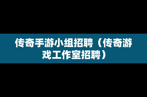 传奇手游小组招聘（传奇游戏工作室招聘）