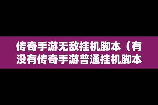 传奇手游无敌挂机脚本（有没有传奇手游普通挂机脚本）