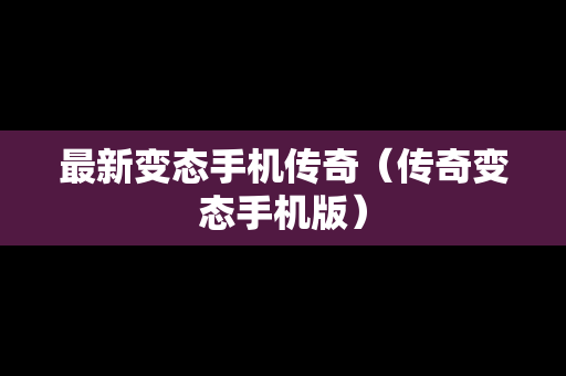 最新变态手机传奇（传奇变态手机版）