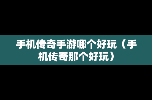 手机传奇手游哪个好玩（手机传奇那个好玩）