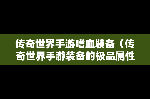 传奇世界手游嗜血装备（传奇世界手游装备的极品属性）