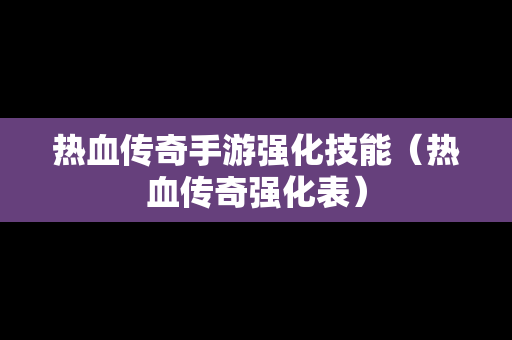 热血传奇手游强化技能（热血传奇强化表）