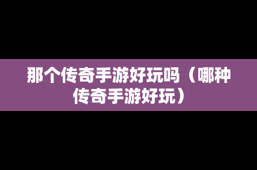 那个传奇手游好玩吗（哪种传奇手游好玩）