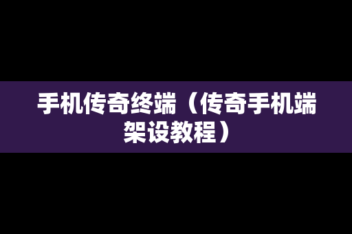 手机传奇终端（传奇手机端架设教程）