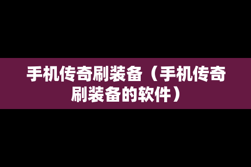 手机传奇刷装备（手机传奇刷装备的软件）